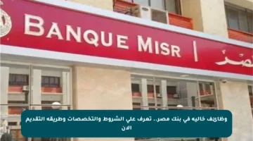 وظائف خالية في بنك مصر.. تعرف على الشروط والتخصصات وطريقة التقديم الآن